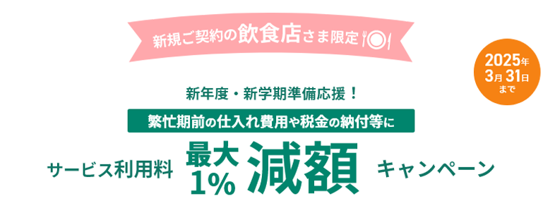 新規ご契約の飲食店さま限定 新年度・新学期準備応援！ 繁忙期前の仕入れ費用や税金の納付等にサービス利用料最大1％減額キャンペーン