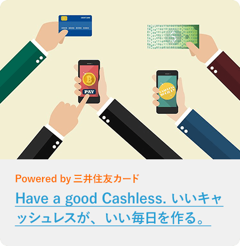 Have a good Cashless. いいキャッシュレスが、いい毎日を作る。