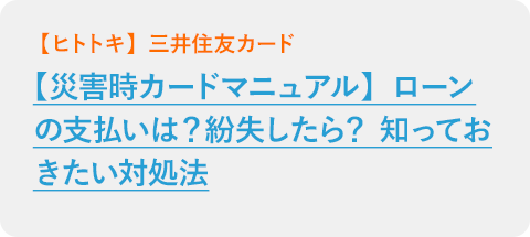 【災害時カードマニュアル】ローンの支払いは？紛失したら？ 知っておきたい対処法