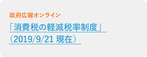 政府広報オンライン 「消費税の軽減税率制度」（2019/9/21現在）