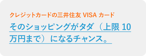 そのショッピングがタダ（上限10万円まで）になるチャンス。