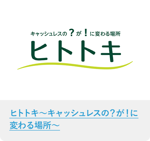 ヒトトキ～キャッシュレスの？が！に変わる場所～