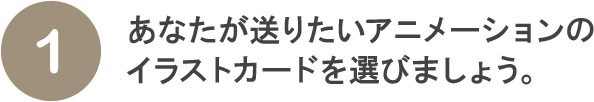 （2）あなたが送りたいアニメーションのイラストカードを選びましょう。