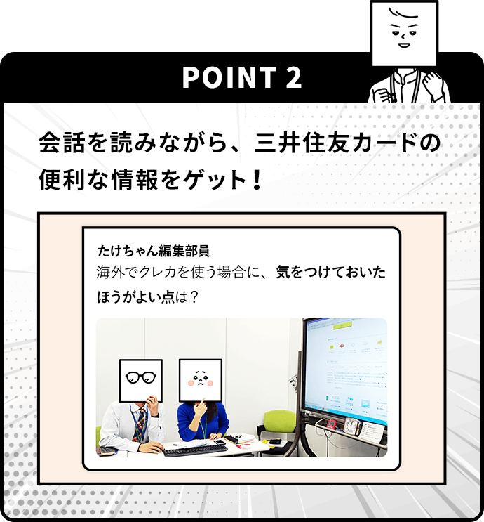 POINT 2 会話を読みながら、三井住友カードの便利な情報をゲット！