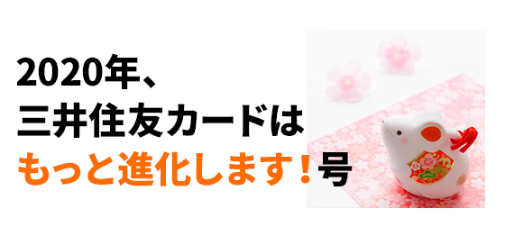 2020年、三井住友カードはもっと進化します！号