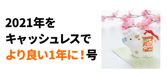 2021年をキャッシュレスでより良い1年に！号