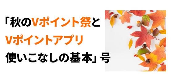 「秋のVポイント祭とVポイントアプリ使いこなしの基本」号