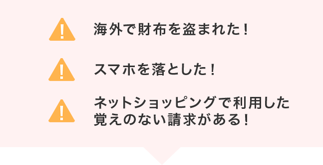 海外で財布を盗まれた！ スマホを落とした！ ネットショッピングで利用した覚えのない請求がある！