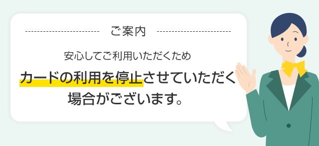 ご案内　安心してご利用いただくため　カードの利用を停止させていただく場合がございます。