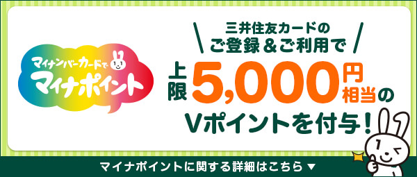 マイナンバーカードでマイナポイント 三井住友カードのご登録&ご利用で 上限5,000円相当のVポイントを付与! マイナポイントに関する詳細はこちら