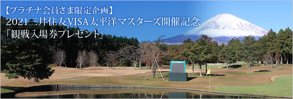 【プラチナ会員さま限定企画】2021三井住友VISA太平洋マスターズ開催記念「観戦入場券プレゼント」