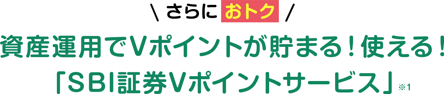 さらに! 資産運用でVポイントが貯まる！使える！「SBI証券Vポイントサービス」※1