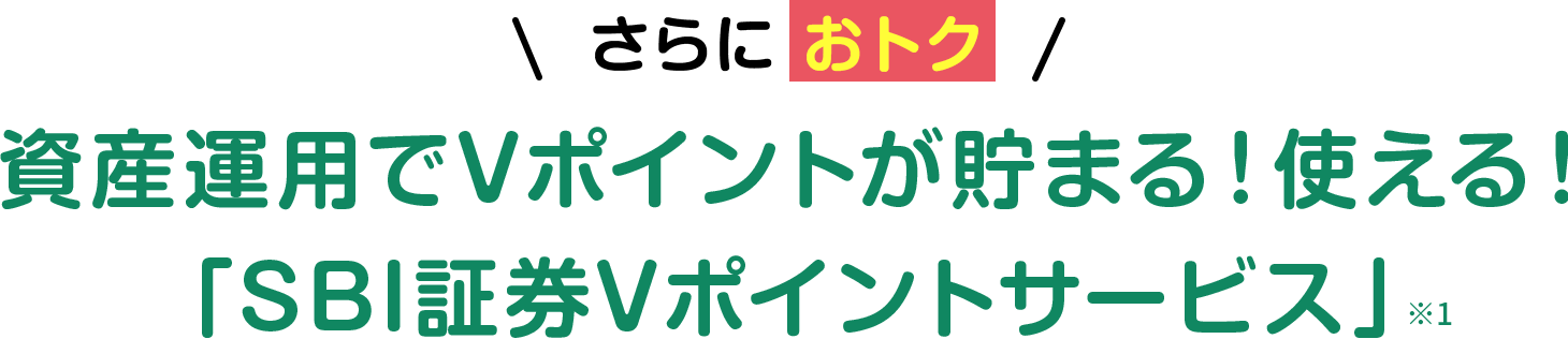 さらに! 資産運用でVポイントが貯まる!使える!「SBI証券Vポイントサービス」※1