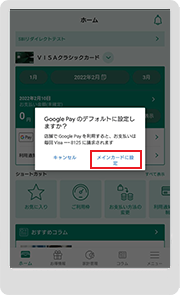 「メインカードに設定」をタップいただくと、「 Google Pay visa」のデフォルトカードに設定されます。