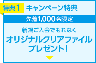 特典1 新規ご入会でもれなくオリジナルクリアファイルプレゼント！