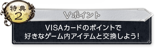 特典2 Vポイント VISAカードのポイントで好きなゲーム内アイテムと交換しよう！