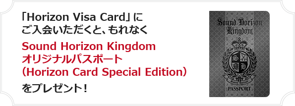 「Horizon Visa Card」にご入会いただくと、もれなくSound Horizon Kingdomオリジナルパスポート（Horizon Card Special Edition）をプレゼント！