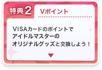 特典2 Vポイント VISAカードのポイントでアイドルマスターのオリジナルグッズと交換しよう！