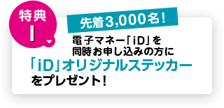 特典1 電子マネー「iD」を同時お申し込みの方に「iD」オリジナルステッカーをプレゼント！