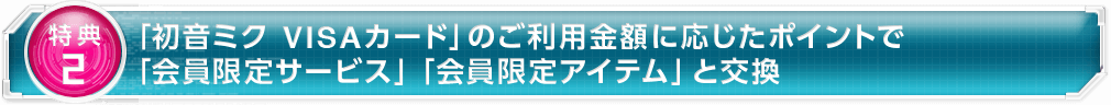 「初音ミク VISAカード」のご利用金額に応じたポイントで「会員限定サービス」「会員限定アイテム」と交換