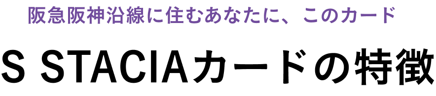 関西に住むあなたに、このカード S STACIAカード3つの特徴