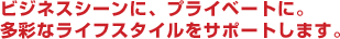 �r�W�l�X�V�[���ɁA�v���C�x�[�g�ɁB���ʂȃ��C�t�X�^�C�����T�|�[�g���܂��B