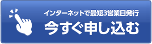インターネットで最短3営業日発行 今すぐ申し込む