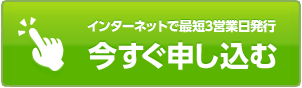 インターネットで最短3営業日発行 今すぐ申し込む
