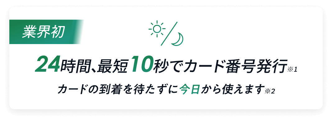 業界初 24時間、最短10秒でカード番号 カードの到着を待たずに今日から使えます