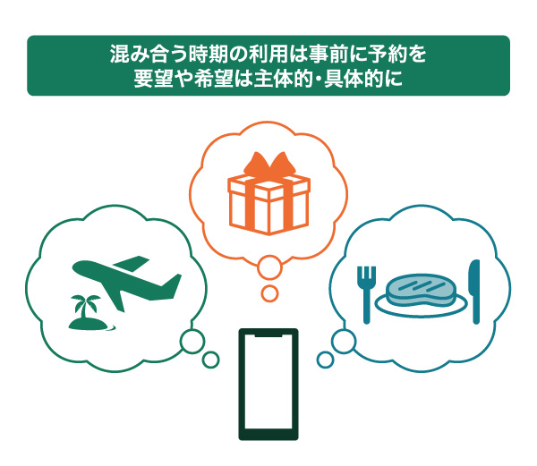混み合う時期の利用は事前に予約を。要望や希望は主体的・具体的に。
