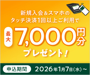 新規入会＆スマホのタッチ決済1回以上ご利用で7,000円分プレゼント！