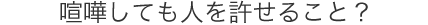 喧嘩しても人を許せること？