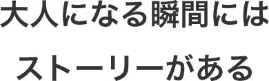 大人になる瞬間にはストーリーがある