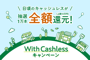 日頃のキャッシュレスが抽選1万本全額還元!(上限10万円)With Cashlessキャンペーン