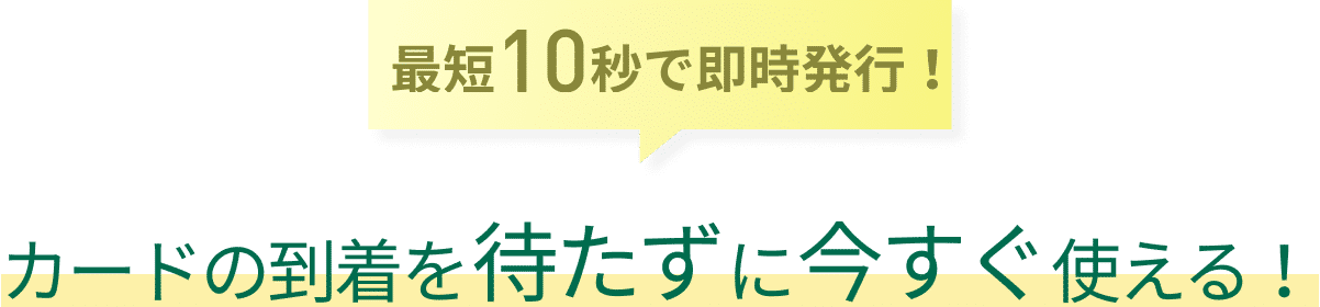 最短10秒で即時発行！カードの到着を待たずに今すぐ使える！