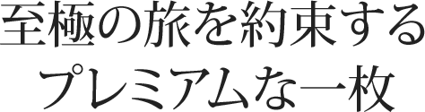 至極の旅を約束するプレミアムな一枚