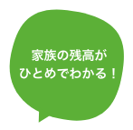 家族の残高がひとめでわかる！