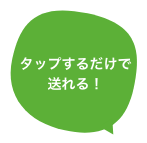 タップするだけで送れる！