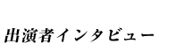 出演者インタビュー