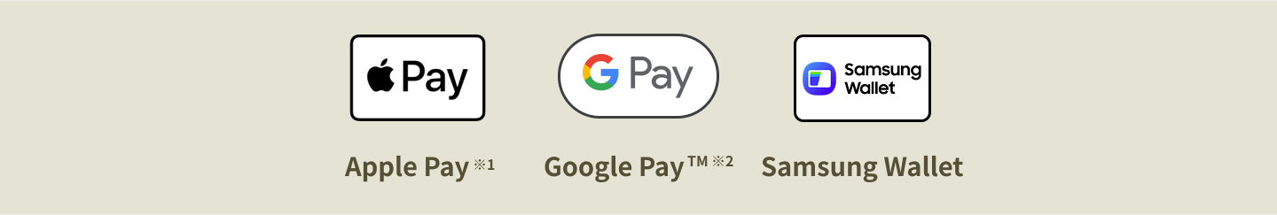 Apple Pay※1 Google Pay™ ※2 Samsung Wallet